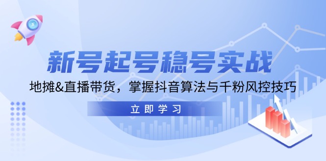 新号起号稳号实战：地摊&直播带货，掌握抖音算法与千粉风控技巧-米秀网