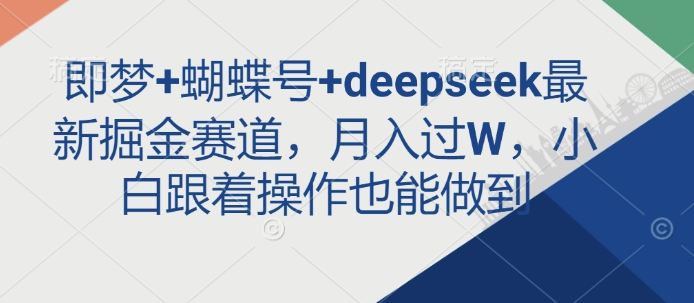 即梦+蝴蝶号+deepseek最新掘金赛道，月入过W，小白跟着操作也能做到-米秀网