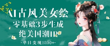 AI古风美女绘：零基础3步生成绝美国潮IP，单日变现1k+-米秀网