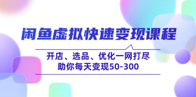 闲鱼虚拟快速变现课程，开店、选品、优化一网打尽，助你每天变现50-300-米秀网