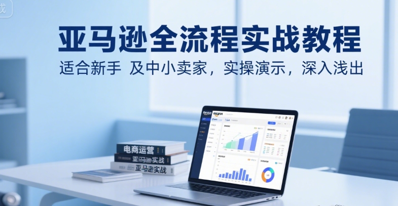 亚马逊全流程实战教程，适合新手及中小卖家，实操演示，深入浅出-米秀网