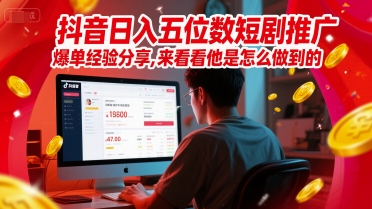 抖音日入五位数短剧推广爆单经验分享，来看看他是怎么做到的？-米秀网