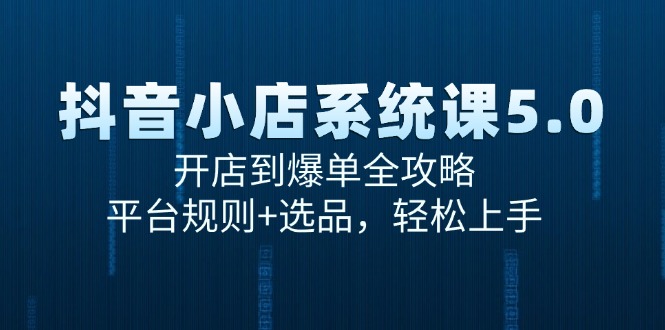 抖音小店系统课5.0，开店到爆单全攻略，平台规则+选品，轻松上手-米秀网