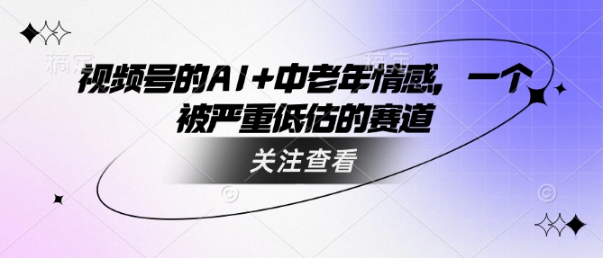 视频号的AI+中老年情感，一个被严重低估的赛道-米秀网