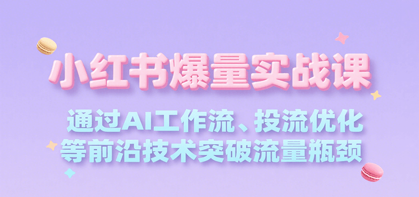 小红书爆量实战课，通过AI工作流、投流优化等前沿技术突破流量瓶颈-米秀网