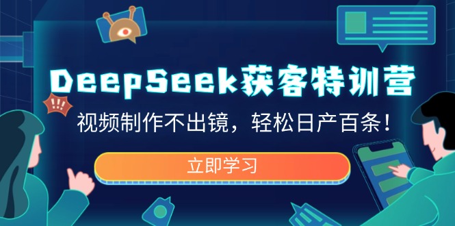 DeepSeek获客特训营，视频制作不出镜，轻松日产百条！-米秀网