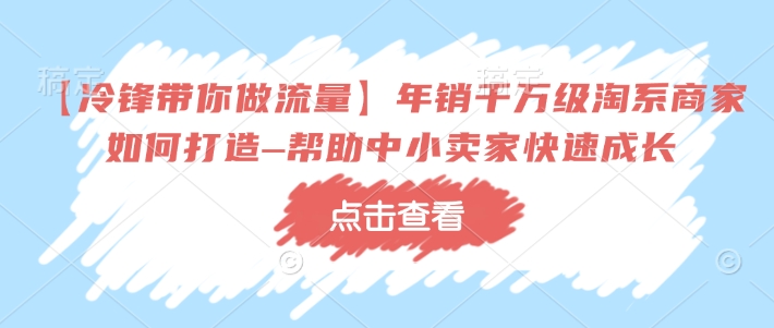 【冷锋带你做流量】年销千万级淘系商家如何打造–帮助中小卖家快速成长-米秀网