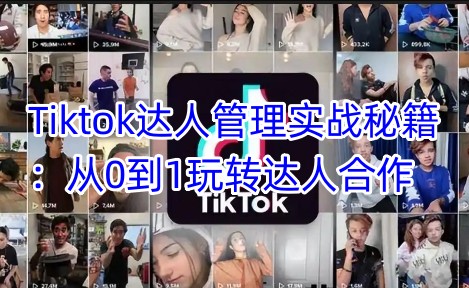 Tiktok达人管理实战秘籍：从0到1玩转达人合作-米秀网