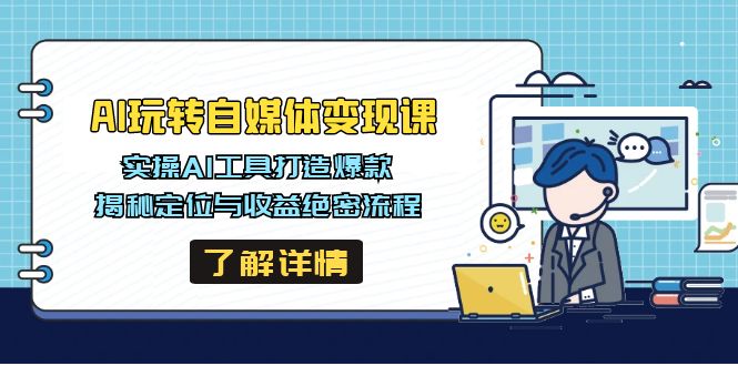AI玩转自媒体变现课，实操AI工具打造爆款，揭秘定位与收益绝密流程-米秀网