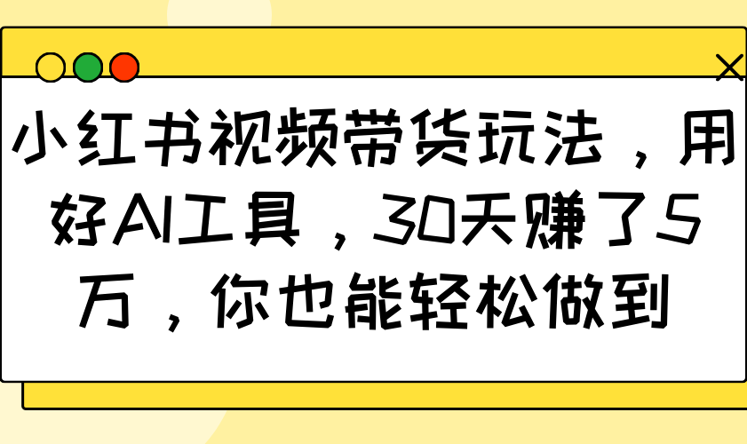 小红书视频带货玩法，用好AI工具，30天赚了5万，你也能轻松做到-米秀网
