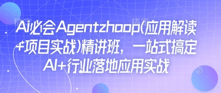 Ai必会Agent(应用解读+项目实战)精讲班，一站式搞定AI+行业落地应用实战-米秀网