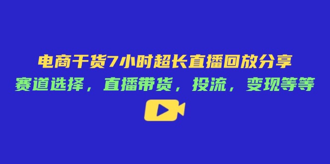 电商干货7小时超长直播回放分享：赛道选择，直播带货，投流，变现等等-米秀网