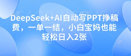 DeepSeek+AI自动写PPT挣稿费，一单一结，小白宝妈也能轻松日入2张-米秀网