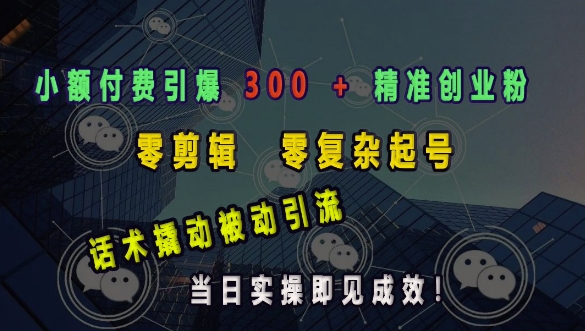 小额付费引爆 300 + 精准创业粉，零剪辑、零复杂起号，话术撬动被动引流，当日实操即见成效-米秀网