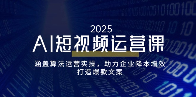 AI短视频运营课，涵盖算法运营实操，助力企业降本增效，打造爆款文案-米秀网