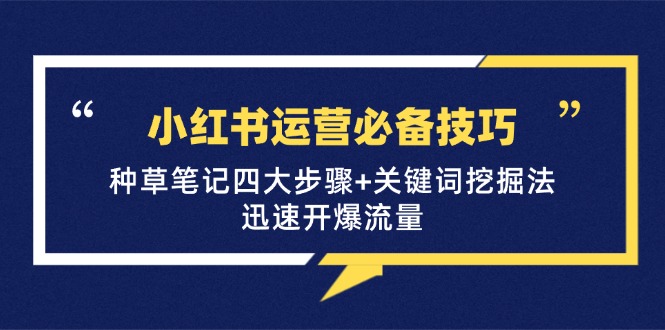 小红书运营必备技巧，种草笔记四大步骤+关键词挖掘法：迅速开爆流量-米秀网
