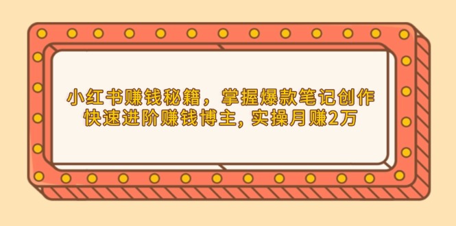 小红书赚钱秘籍，掌握爆款笔记创作，快速进阶赚钱博主, 实操月赚2万-米秀网