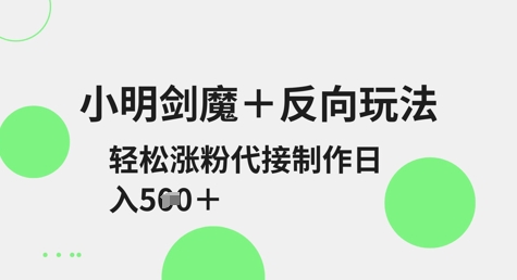 小明剑魔+反向玩法，轻松涨粉，可代接制作日入5张-米秀网