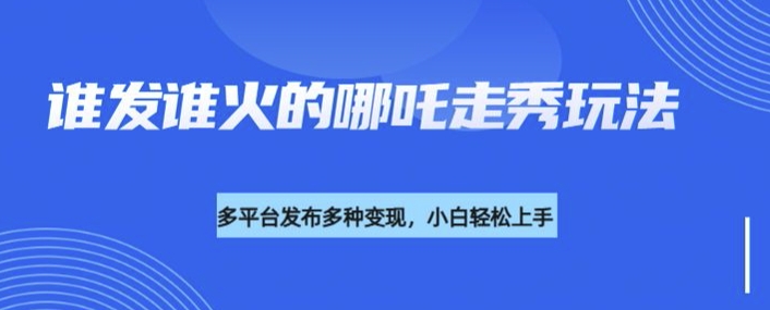利用deepseek制作谁发谁火的哪吒2人物走秀视频，多平台发布多种变现-米秀网