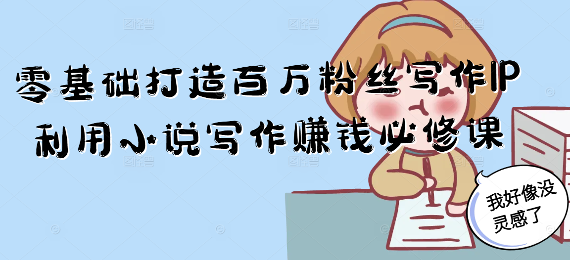 零基础打造百万粉丝写作IP利用小说写作赚钱必修课-米秀网