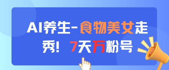 AI养生新玩法，食物美女走秀，7天万粉号-米秀网