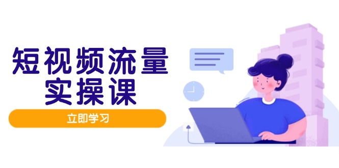 短视频流量实战班，人设打造内容优化，矩阵投放管控有序，助力流量变现路-米秀网