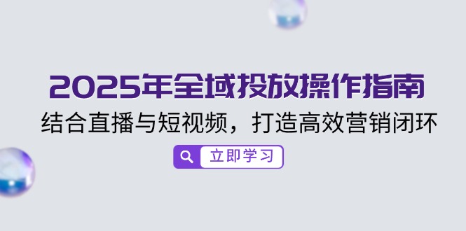 2025年全域投放操作指南，结合直播与短视频，打造高效营销闭环-米秀网
