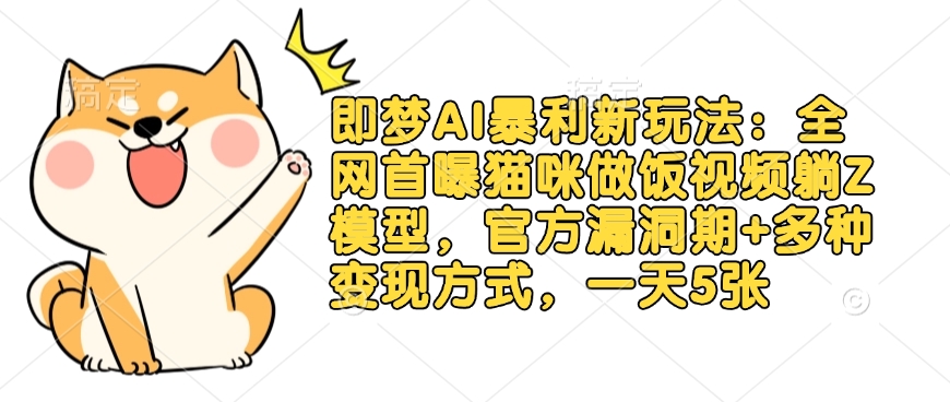 即梦AI暴利新玩法：全网首曝猫咪做饭视频躺Z模型，官方漏洞期+多种变现方式，一天5张-米秀网