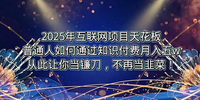 2025年互联网项目天花板，普通人如何通过卖项目实现逆风翻盘，月入5W＋！-米秀网