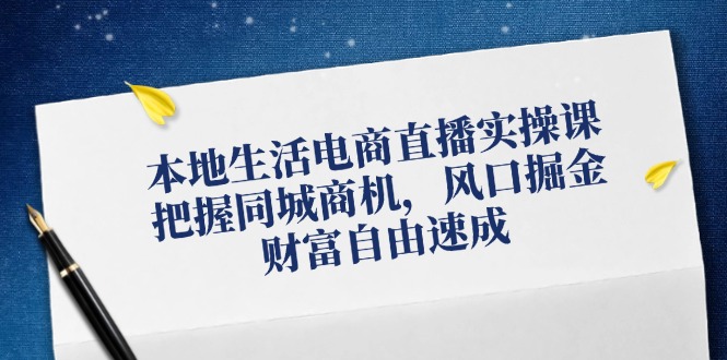 本地生活电商直播实操课，把握同城商机，风口掘金，财富自由速成-米秀网