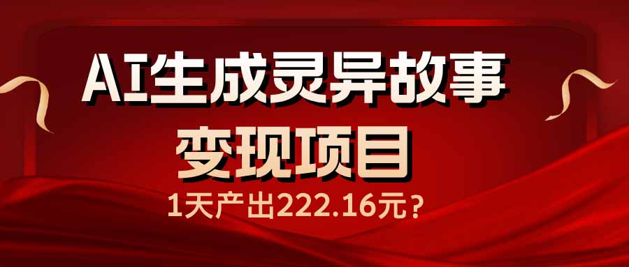 AI生成灵异故事变现项目，1天产出222.16元-米秀网