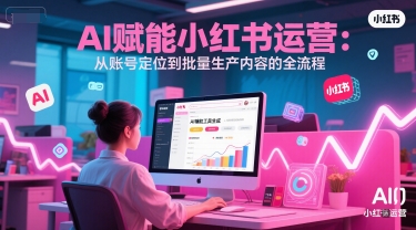 AI 赋能小红书运营：从账号定位到批量生产内容的全流程-米秀网