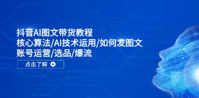 抖音AI图文带货教程：核心算法/AI技术运用/如何发图文/账号运营/选品/爆流-米秀网
