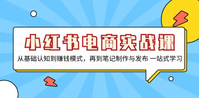 小红书电商实战课，从基础认知到赚钱模式，再到笔记制作与发布 一站式学习-米秀网