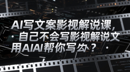 AI写文案影视解说课，自己不会写影视解说文案怎么办？用AI帮你写-米秀网