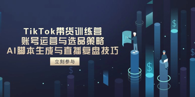 TikTok带货训练营，账号运营与选品策略，AI脚本生成与直播复盘技巧-米秀网