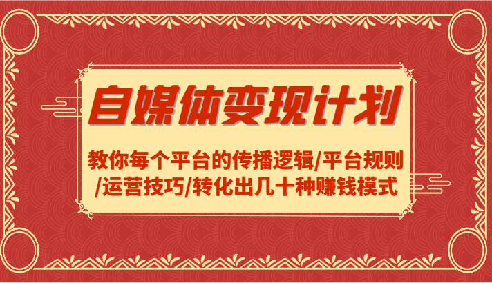 自媒体变现计划-教你每个平台的传播逻辑/平台规则/运营技巧/转化出几十种赚钱模式-米秀网