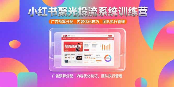 小红书聚光投流系统训练营，广告预算分配，内容优化技巧，团队执行管理-米秀网