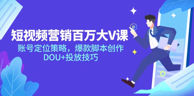 短视频营销百万大V课，账号定位策略，爆款脚本创作，DOU+投放技巧-米秀网