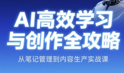 AI高效学习与创作全攻略，从笔记管理到内容生产实战课-米秀网