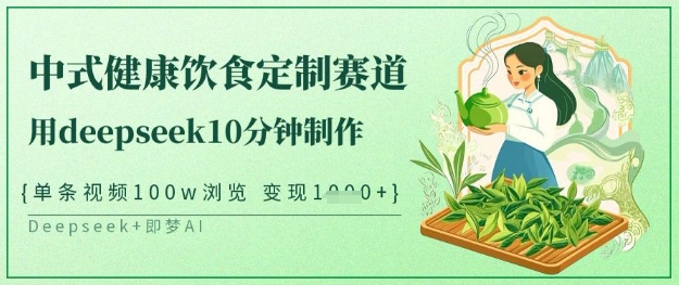 爆火中式健康饮食定制赛道，用deepseek10分钟制作，单条视频100w浏览，单日变现多张-米秀网
