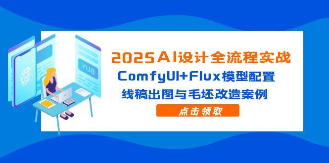 2025AI设计全流程实战：ComfyUI+Flux模型配置，线稿出图与毛坯改造案例-米秀网