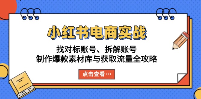 小红书电商实战：找对标账号、拆解账号、制作爆款素材库与获取流量全攻略-米秀网