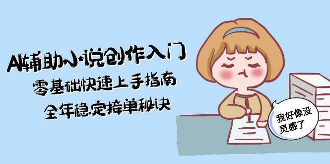 AI辅助小说创作入门，零基础快速上手指南，全年稳定接单秘诀-米秀网