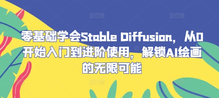 零基础学会Stable Diffusion，从0开始入门到进阶使用，解锁AI绘画的无限可能-米秀网