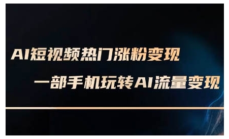 AI短视频热门涨粉变现课，AI数字人制作短视频超级变现实操课，一部手机玩转短视频变现-米秀网