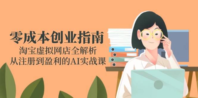 零成本创业指南：淘宝虚拟网店全解析，从注册到盈利的AI实战课-米秀网