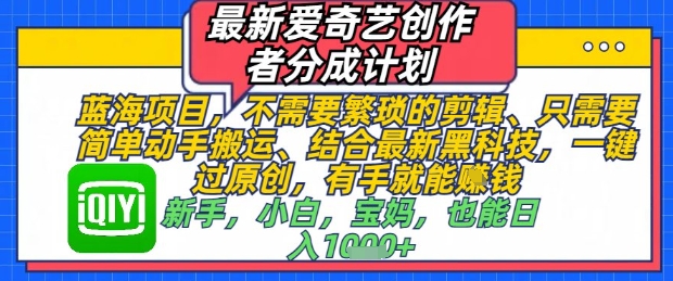 最新爱奇艺创作者分成计划，不需要繁琐的剪辑，只需要简单动手搬运，一键过原创，有手就能做-米秀网