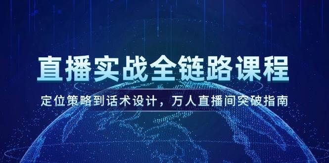 直播实战全链路课程，定位策略到话术设计，万人直播间突破指南-米秀网