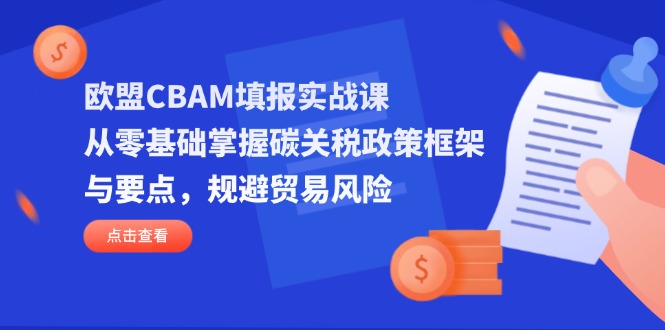欧盟CBAM填报实战课，从零基础掌握碳关税政策框架与要点，规避贸易风险-米秀网